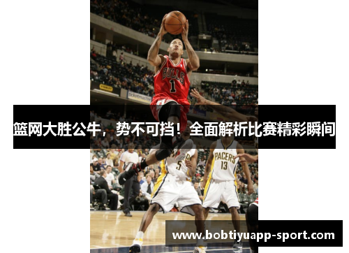 篮网大胜公牛，势不可挡！全面解析比赛精彩瞬间