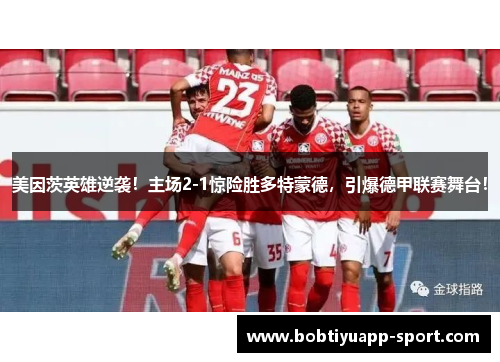 美因茨英雄逆袭！主场2-1惊险胜多特蒙德，引爆德甲联赛舞台！