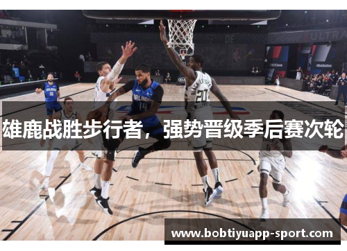 雄鹿战胜步行者，强势晋级季后赛次轮