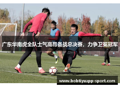 广东华南虎全队士气高昂备战总决赛，力争卫冕冠军