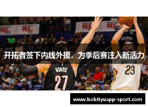 开拓者签下内线外援，为季后赛注入新活力