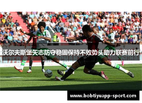 沃尔夫斯堡矢志防守稳固保持不败势头助力联赛前行