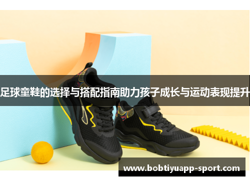 足球童鞋的选择与搭配指南助力孩子成长与运动表现提升