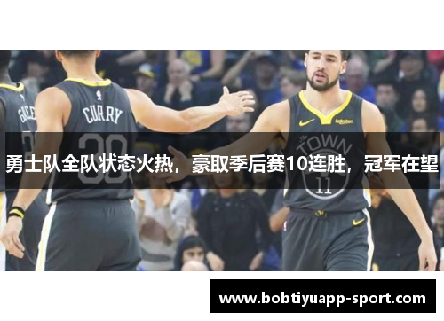 勇士队全队状态火热，豪取季后赛10连胜，冠军在望