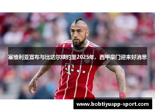 塞维利亚宣布与比达尔续约至2025年，西甲豪门迎来好消息