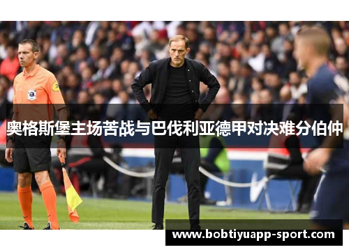 奥格斯堡主场苦战与巴伐利亚德甲对决难分伯仲