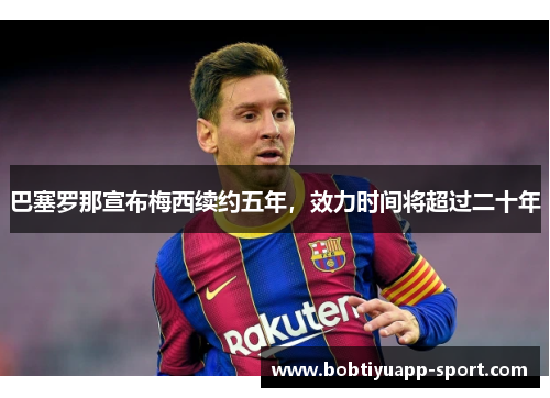 巴塞罗那宣布梅西续约五年，效力时间将超过二十年