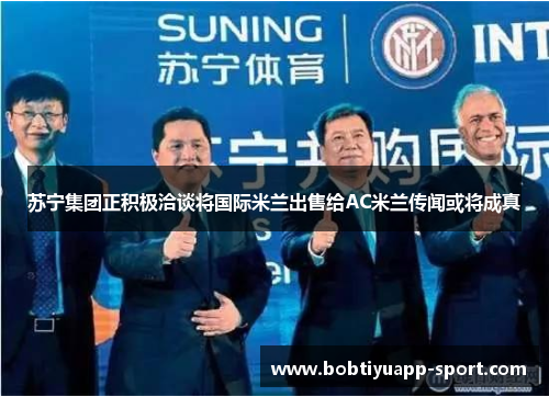 苏宁集团正积极洽谈将国际米兰出售给AC米兰传闻或将成真