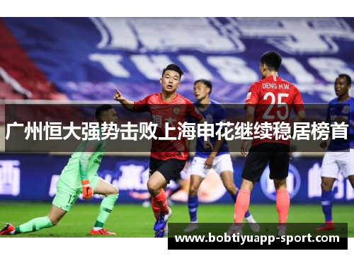 广州恒大强势击败上海申花继续稳居榜首