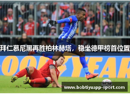 拜仁慕尼黑再胜柏林赫塔，稳坐德甲榜首位置