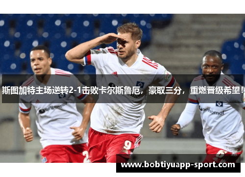 斯图加特主场逆转2-1击败卡尔斯鲁厄，豪取三分，重燃晋级希望！