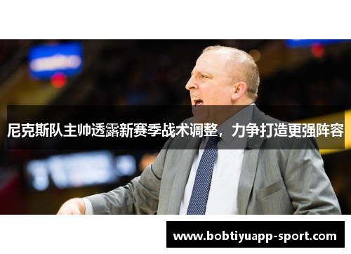 尼克斯队主帅透露新赛季战术调整，力争打造更强阵容