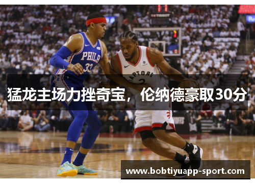 猛龙主场力挫奇宝，伦纳德豪取30分