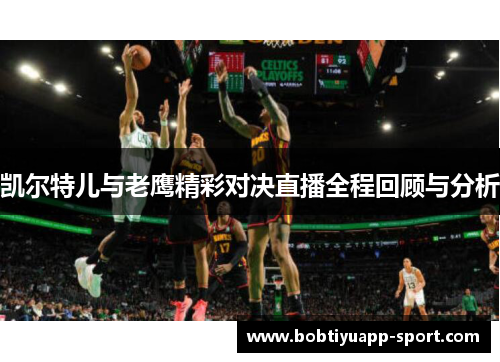 凯尔特儿与老鹰精彩对决直播全程回顾与分析