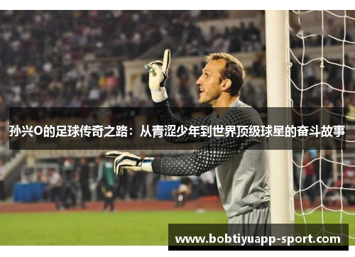 孙兴O的足球传奇之路：从青涩少年到世界顶级球星的奋斗故事