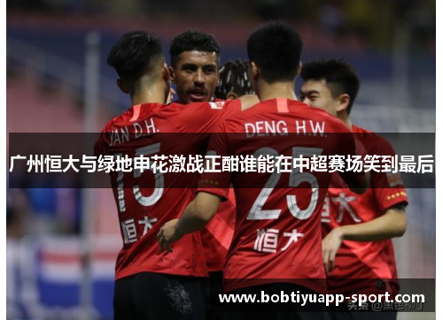 广州恒大与绿地申花激战正酣谁能在中超赛场笑到最后