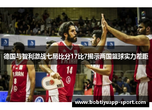 德国与智利激战七局比分17比7揭示两国篮球实力差距